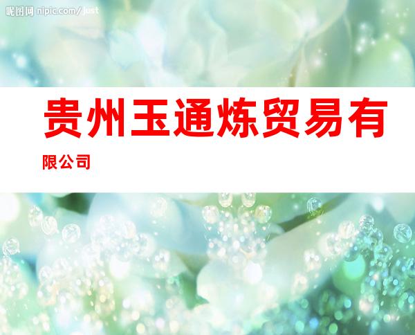 贵州玉通炼贸易有限公司